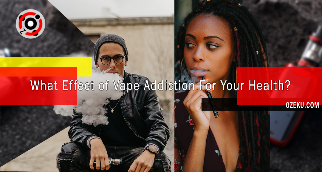 What Effect of Vape Addiction For Your Health?